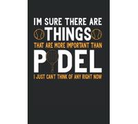 I'm Sure There Are Things That Are More Important Than Padel I Just Can't Think Of Any Right Now: Paddle Tennis Padel Notebook Journal 6x9 120 Lined Pages