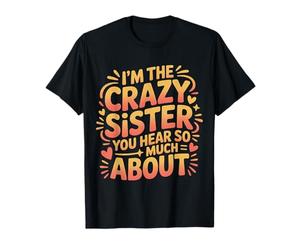 I'm The Crazy Sister You Hear So Much About |- T-Shirt