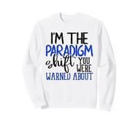 I'm The Paradigm Shift You Were Warned About Sarcasm Sweatshirt