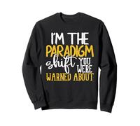 I'm The Paradigm Shift You Were Warned About Sarcasm Sweatshirt