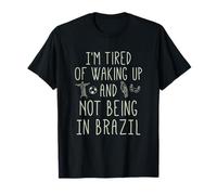 I'm Tired of Waking Up and Not Being in Brazil - Brésilien T-Shirt