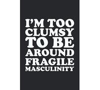I'm Too Clumsy to Be Around Fragile Masculinity: A Journal of Feminism and Women Motivational Quotes
