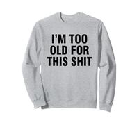 I'm Too Old For This Shit Sweatshirt