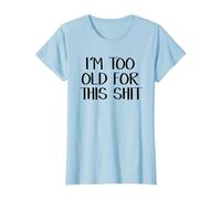 I'm Too Old For This Shit T-Shirt