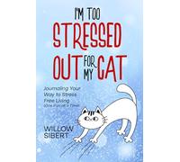 I'm Too Stressed Out For My Cat: Journaling Your Way to Stress-Free Living One Purr at a Time