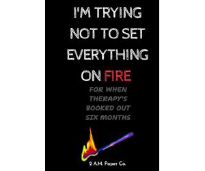 I'm Trying Not To Set Everything On Fire: For When Therapy's Booked Six Months Out