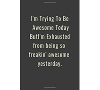 I'm Trying To Be Awesome Today But I'm Exhausted From Being So Freakin' Awesome Yesterday.: Lined Notebook