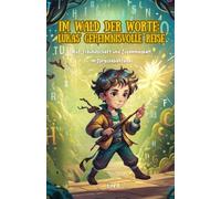 Im Wald der Worte: Lukas’ geheimnisvolle Reise: Mut, Freundschaft und Zusammenhalt im Sprachabenteuer