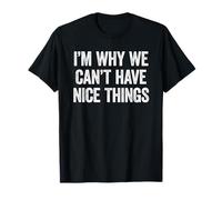 I'm Why We Can't Have Nice Things T-Shirt