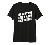 I'm Why We Can't Have Nice Things T-Shirt Haut de Gamme