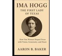 IMA HOGG; THE FIRST LADY OF TEXAS: How One Woman Shaped Texas with Vision, Generosity, and Heart