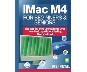 IMAC M4 FOR BEGINNERS & SENIORS: The Step-by-Step User Guide to your New Desktop Without Feeling Overwhelmed