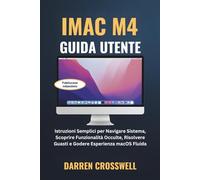 iMac M4 Guida Utente: Istruzioni Semplici per Navigare Sistema, Scoprire Funzionalità Occulte, Risolvere Guasti e Godere Esperienza macOS Fluida