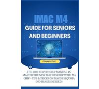iMac M4 Guide for Seniors and Beginners: The 2025 Step-by-Step Manual to Master the New Mac Desktop with M4 Chip - Tips & Tricks on macOS(No Images Needed)
