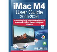 IMAC M4 USER GUIDE (2025-2026): The Step-by-Step Beginner’s Manual for macOS Tahoe and Apple Intelligence Features