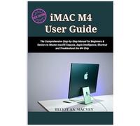 Imac M4 User Guide 2025: The Comprehensive Step-By-Step Manual For Beginners & Seniors To Master Macos Sequoia, Apple Intelligence, Shortcut And Troubleshoot The M4 Chip