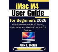 iMac M4 User Guide for Beginners 2026: Practical Instructions to Set Up, Customize, and Master Core MacOS Features