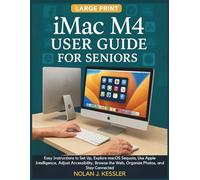 iMac M4 User Guide for Seniors: Easy Instructions to Set Up, Explore macOS Sequoia, Use Apple Intelligence, Adjust Accessibility, Browse the Web, Organize Photos, and Stay Connected