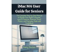 iMac M4 User Guide for Seniors: The Complete Step-by-Step Manual to Master Your Apple Computer, macOS Features, Internet, Email, Photos, and Everyday Tasks with Confidence