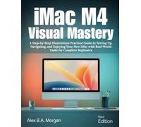iMac M4 Visual Mastery: A Step-by-Step Illustrations Practical Guide to Setting Up, Navigating, and Enjoying Your New iMac with Real-World Tasks for Complete Beginners
