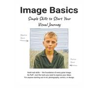 Image Basics: Simple Skills to Start Your Visual Journey: For anyone starting out in art, photography, comics, or design.