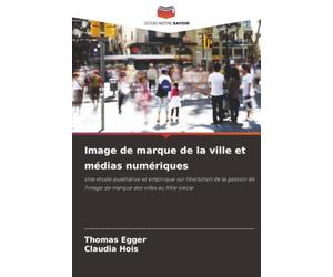 Image de marque de la ville et médias numériques: Une étude qualitative et empirique sur l'évolution de la gestion de l'image de marque des villes au XXIe siècle