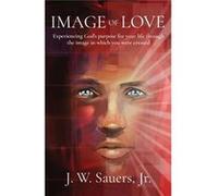 Image of Love Experiencing Gods purpose for your life through the image in which you were created - Sauers Jeffrey W - Glory Revealed Publishing - Livre e Sauers Jeffrey WSauers Jeffrey W (Auteur)