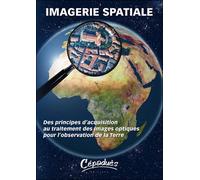Imagerie spatiale-Des principes d'acquisition au traitement des images optiques pour l'observation d - CNES/ONERA/IGN - Cepadues - broché - Beau livre