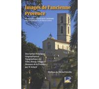 Images De L'ancienne Provence - Description Historique, Géographique Et Topographique Des Villes, Bourgs, Villages Et Hameaux De La Provence
