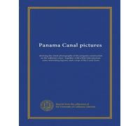Images du canal de Panama : montrant les dernières photographies de la construction progressive du canal isthmien : avec une brève introduction, quelques personnages intéressants et une carte de la