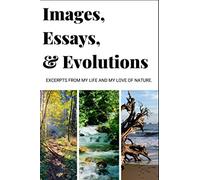 Images, Essays, & Evolutions: Excerpts from my life and my love of nature.