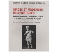 Images Et Modernité Hellénistiques - Appropriation Et Représentation Du Monde D'alexandre À César