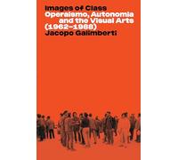 Images of Class: Operaismo, Autonomia and the Visual Arts (1962-1988)