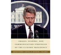 Images, Scandal, and Communication Strategies of the Clinton Presidency, Praeger Series in Presidential Studies