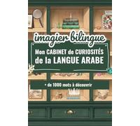 Imagier Bilingue - mon Cabinet de Curiosités de la Langue Arabe: + de 1000 mots tirés du quotidien de nos enfants musulmans, entièrement traduit en arabe et en français, avec harakat !