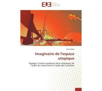 Imaginaire de l'espace utopique Voyage à travers quelques lieux utopiques de l'aube du classicisme à l'aube des Lumières - Ilinca Balas - Universitaires Europeennes - broché - Livre