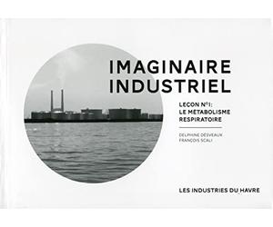 Imaginaire industriel. Leçon n° 1 : le métabolisme respiratoire. Les industries du Havre.