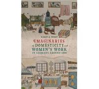 Imaginaries of Domesticity and Womens Work in Germany around 1800 by Professor Karin A. Contributor Wurst Professor Karin A. Contributor Wurst (Auteur)