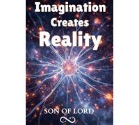 Imagination Creates Reality: How Thoughts, Imagination, Vibration, Energy, Consciousness, Beliefs, and Neural Pathways Shape the Life You Create