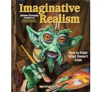 Imaginative Realism: How to Paint What Doesn't Exist (Volume 1)