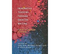 Imaginative Teaching Through Creative Writing: A Guide For Secondary Classrooms