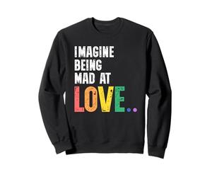 Imagine Being Mad At Love Pride Rainbow Equality LGBTQ Sweatshirt