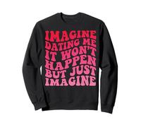 Imagine Dating Me It Won't Happen But Just Imagine Attitude Sweatshirt