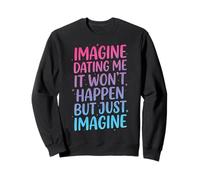 Imagine Dating Me It Won't Happen But Just Imagine Attitude Sweatshirt