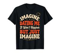 Imagine Dating Me It Won't Happen But Just Imagine Attitude T-Shirt