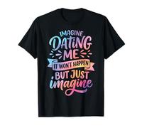Imagine Dating Me It Won't Happen But Just Imagine Attitude T-Shirt