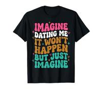 Imagine Dating Me It Won't Happen But Just Imagine Attitude T-Shirt
