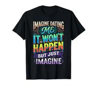 Imagine Dating Me It Won't Happen But Just Imagine |- T-Shirt