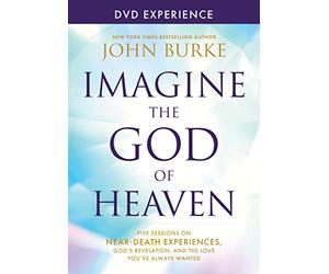 Imagine the God of Heaven Dvd Experience: Five Sessions on Near-death Experiences, God's Revelation, and the Love You've Always Wanted