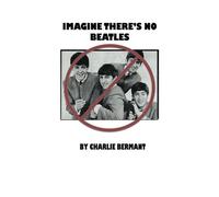 Imagine There's No Beatles: An adventure in speculative journalism by Charlie Bermant (2013-03-15)